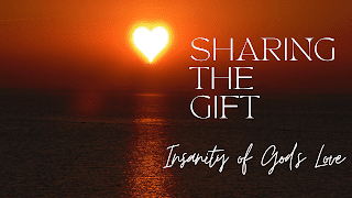 Sharing the Gift Week 4: The Insanity of God’s Love