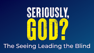 Seriously God? Week 1: The Seeing Leading the Blind