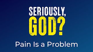 Seriously God? Week 6: Pain is a problem