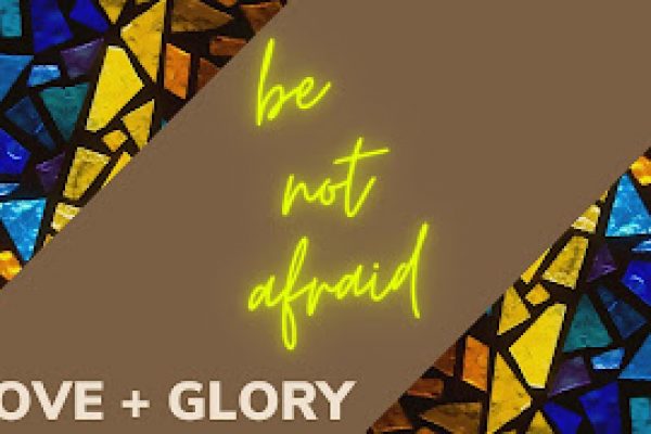 Be Not Afraid Wk 1: Love and Glory