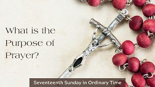 Why Pray? 17th Sunday in Ordinary Time