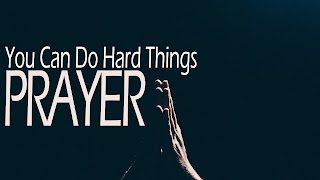 You Can Do Hard Things Wk 1: Prayer