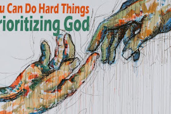 You Can Do Hard Things Wk 5: Prioritizing God