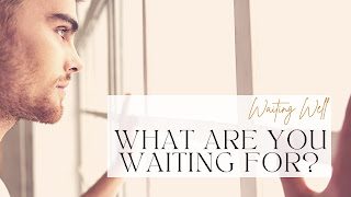 Waiting Well: Advent Wk 2: What Are you Waiting For?