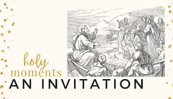 Holy Moments Wk 4: An Invitation