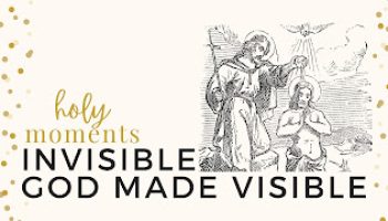 Holy Moments Wk 3: Invisible God Made Visible